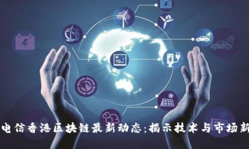 中国电信香港区块链最新动态：揭示技术与市场新趋势