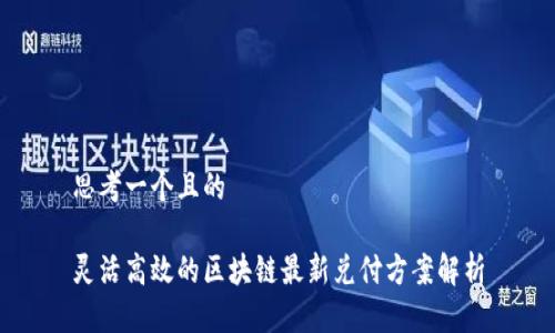 思考一个且的

灵活高效的区块链最新兑付方案解析