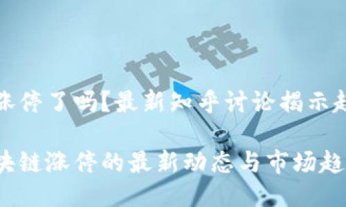 区块链涨停了吗？最新知乎讨论揭示趋势变动

揭示区块链涨停的最新动态与市场趋势