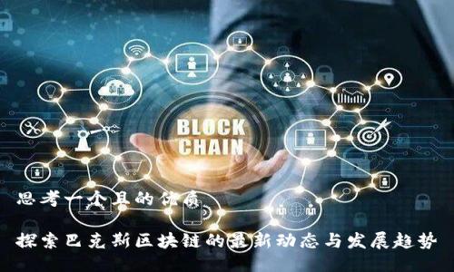 思考一个且的优质

探索巴克斯区块链的最新动态与发展趋势