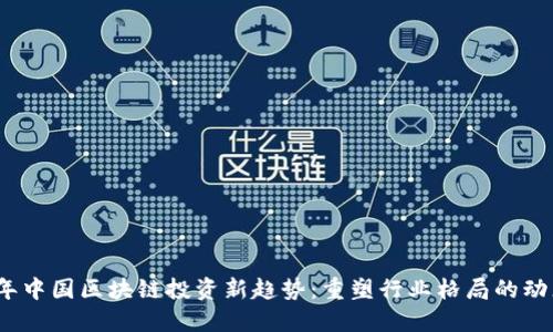 2023年中国区块链投资新趋势:重塑行业格局的动态变化