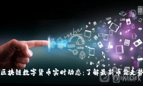 区块链数字货币实时动态：了解最新币价走势