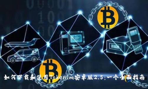如何下载和使用Tokenim安卓版2.5：一个全面指南