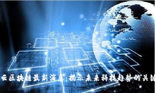 王楚云区块链最新消息：揭示未来科技趋势的关键动态