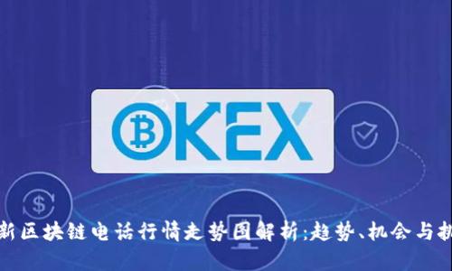 最新区块链电话行情走势图解析:趋势、机会与挑战