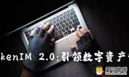 币升网 TokenIM 2.0:引领数字资产管理新潮流