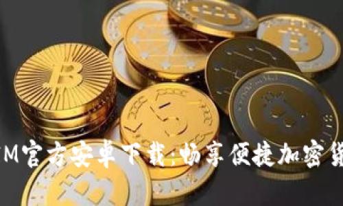 TokenIM官方安卓下载:畅享便捷加密货币交易