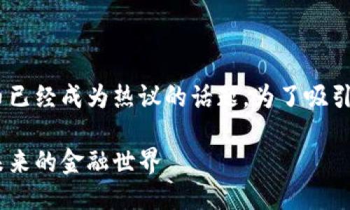 思考一个且的
在这个信息爆炸的时代,区块链和比特币已经成为热议的话题。为了吸引更多的用户关注我们可以选择这样一个
探索区块链革命:比特币如何改变我们未来的金融世界