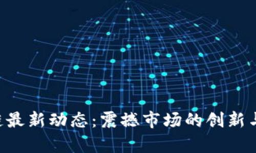 YGC区块链最新动态:震撼市场的创新与应用前景