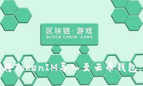 如何顺利将TokenIM导入至云币钱包:详细指南