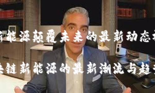 区块链新能源颠覆未来的最新动态视频分享
探索区块链新能源的最新潮流与趋势