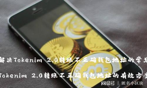 如何解决Tokenim 2.0转账不正确钱包地址的常见问题
解决Tokenim 2.0转账不正确钱包地址的有效方案