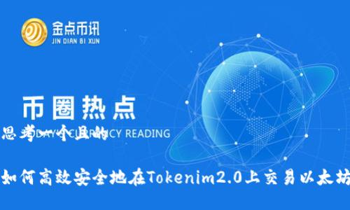 思考一个且的

如何高效安全地在Tokenim2.0上交易以太坊