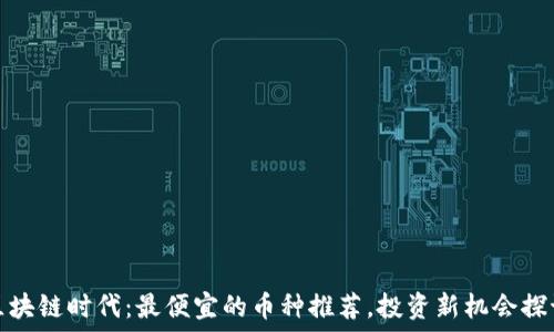   
区块链时代：最便宜的币种推荐，投资新机会探讨